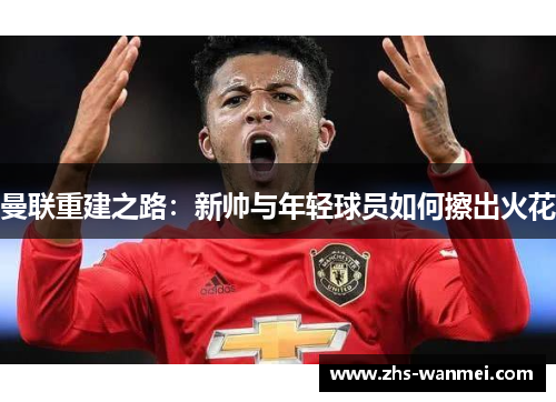 曼联重建之路：新帅与年轻球员如何擦出火花