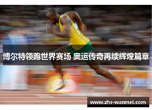 博尔特领跑世界赛场 奥运传奇再续辉煌篇章